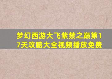 梦幻西游大飞紫禁之巅第17天攻略大全视频播放免费