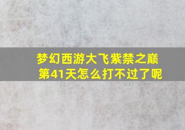 梦幻西游大飞紫禁之巅第41天怎么打不过了呢