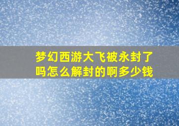 梦幻西游大飞被永封了吗怎么解封的啊多少钱