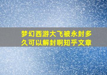 梦幻西游大飞被永封多久可以解封啊知乎文章