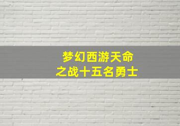 梦幻西游天命之战十五名勇士