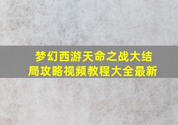 梦幻西游天命之战大结局攻略视频教程大全最新