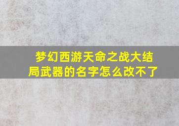 梦幻西游天命之战大结局武器的名字怎么改不了