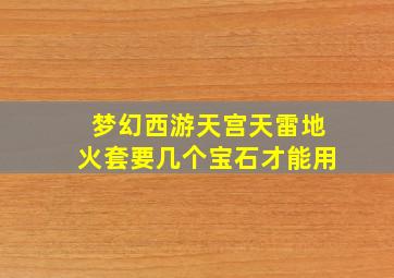 梦幻西游天宫天雷地火套要几个宝石才能用