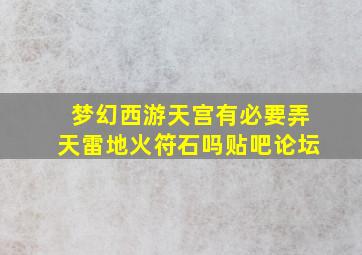 梦幻西游天宫有必要弄天雷地火符石吗贴吧论坛