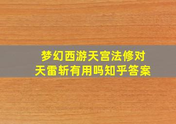 梦幻西游天宫法修对天雷斩有用吗知乎答案