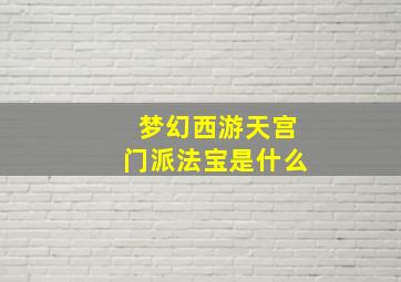 梦幻西游天宫门派法宝是什么