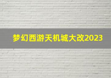 梦幻西游天机城大改2023