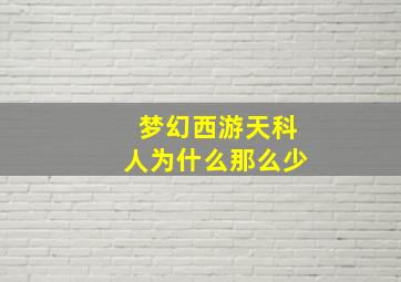 梦幻西游天科人为什么那么少