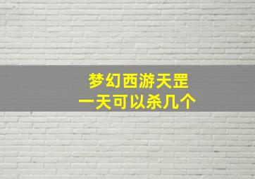 梦幻西游天罡一天可以杀几个