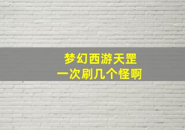 梦幻西游天罡一次刷几个怪啊