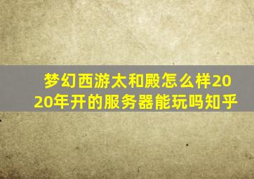 梦幻西游太和殿怎么样2020年开的服务器能玩吗知乎