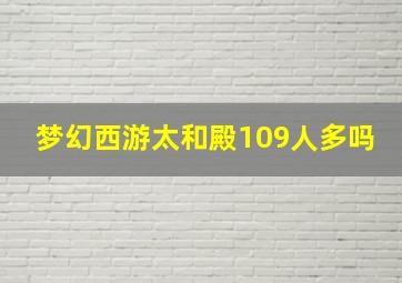 梦幻西游太和殿109人多吗