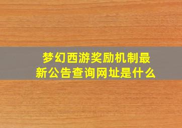 梦幻西游奖励机制最新公告查询网址是什么