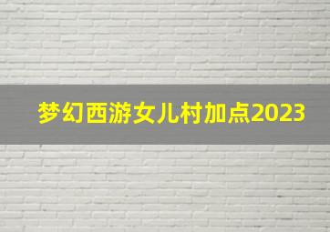 梦幻西游女儿村加点2023