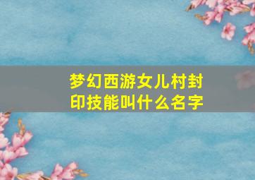 梦幻西游女儿村封印技能叫什么名字