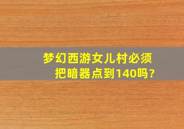 梦幻西游女儿村必须把暗器点到140吗?