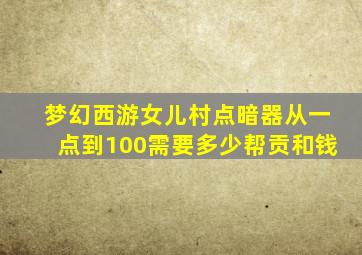 梦幻西游女儿村点暗器从一点到100需要多少帮贡和钱