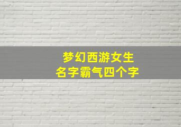 梦幻西游女生名字霸气四个字