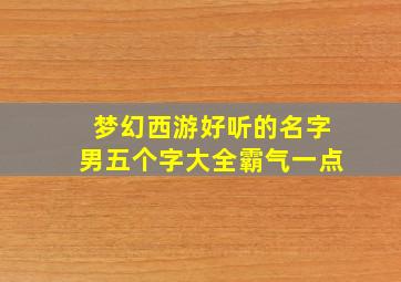 梦幻西游好听的名字男五个字大全霸气一点