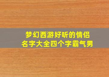 梦幻西游好听的情侣名字大全四个字霸气男