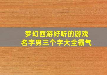 梦幻西游好听的游戏名字男三个字大全霸气