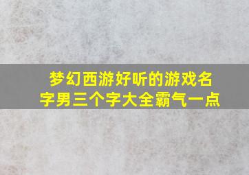 梦幻西游好听的游戏名字男三个字大全霸气一点