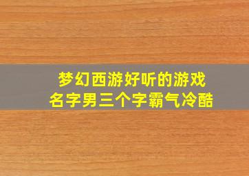 梦幻西游好听的游戏名字男三个字霸气冷酷