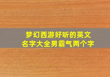 梦幻西游好听的英文名字大全男霸气两个字