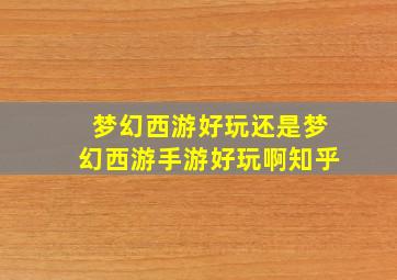 梦幻西游好玩还是梦幻西游手游好玩啊知乎