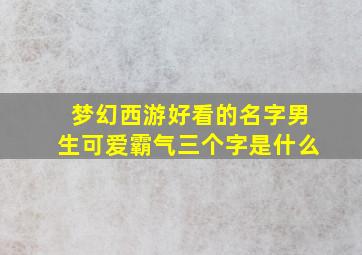 梦幻西游好看的名字男生可爱霸气三个字是什么