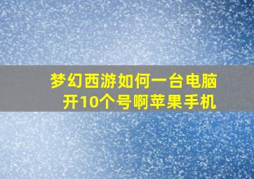 梦幻西游如何一台电脑开10个号啊苹果手机