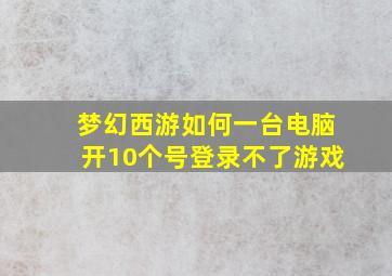 梦幻西游如何一台电脑开10个号登录不了游戏