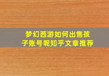 梦幻西游如何出售孩子账号呢知乎文章推荐