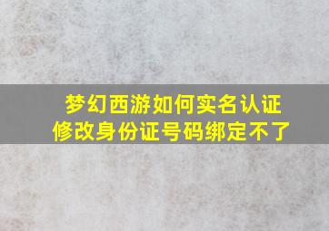 梦幻西游如何实名认证修改身份证号码绑定不了