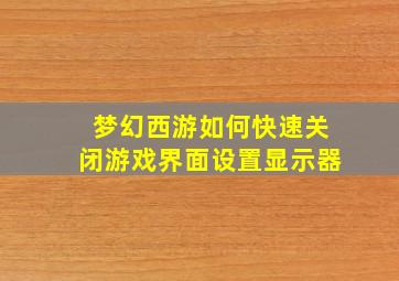 梦幻西游如何快速关闭游戏界面设置显示器