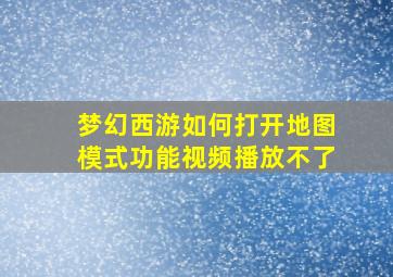 梦幻西游如何打开地图模式功能视频播放不了