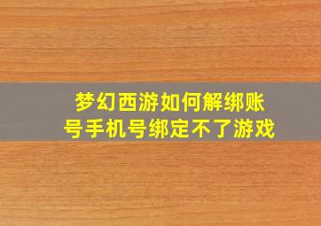 梦幻西游如何解绑账号手机号绑定不了游戏