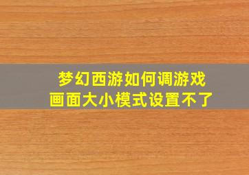 梦幻西游如何调游戏画面大小模式设置不了