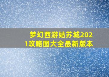 梦幻西游姑苏城2021攻略图大全最新版本