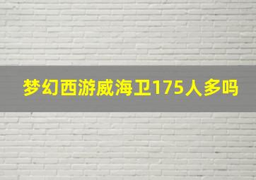 梦幻西游威海卫175人多吗