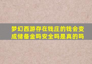 梦幻西游存在钱庄的钱会变成储备金吗安全吗是真的吗