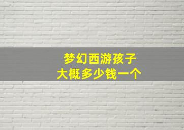 梦幻西游孩子大概多少钱一个