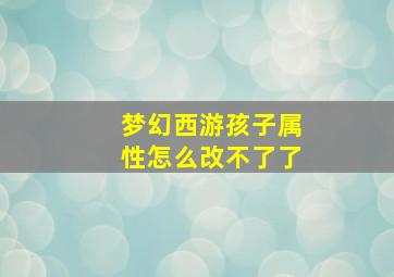 梦幻西游孩子属性怎么改不了了