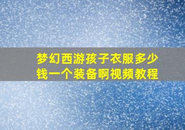 梦幻西游孩子衣服多少钱一个装备啊视频教程