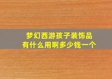 梦幻西游孩子装饰品有什么用啊多少钱一个