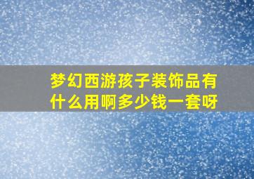 梦幻西游孩子装饰品有什么用啊多少钱一套呀