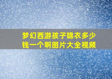 梦幻西游孩子锦衣多少钱一个啊图片大全视频