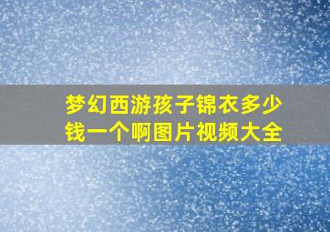 梦幻西游孩子锦衣多少钱一个啊图片视频大全