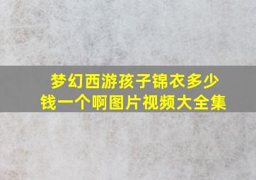 梦幻西游孩子锦衣多少钱一个啊图片视频大全集